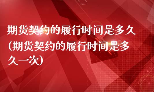 期货契约的履行时间是多久(期货契约的履行时间是多久一次)_https://www.zztgc.com_黄金期货_第1张