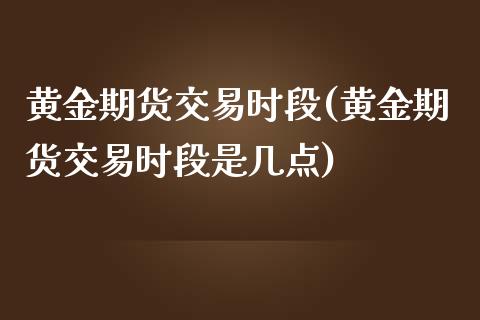 黄金期货交易时段(黄金期货交易时段是几点)_期货行情_第1张_珍投期货网 黄金期货交易时段(黄金期货交易时段是几点)_https://www.zztgc.com_期货行情_第1张