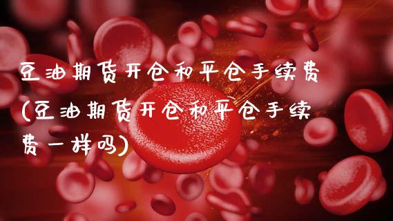 豆油期货开仓和平仓手续费(豆油期货开仓和平仓手续费一样吗)_https://www.zztgc.com_期货行情_第1张