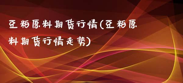豆粕原料期货行情(豆粕原料期货行情走势)_https://www.zztgc.com_黄金期货_第1张