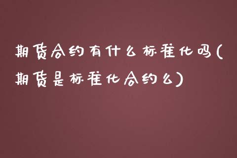 期货合约有什么标准化吗(期货是标准化合约么)_https://www.zztgc.com_期货直播_第1张