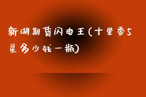 新湖期货闪电王(十里香5星多少钱一瓶)_https://www.zztgc.com_期货入门_第1张