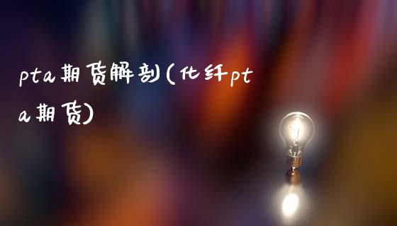 pta期货解剖(化纤pta期货)_https://www.zztgc.com_期货行情_第1张