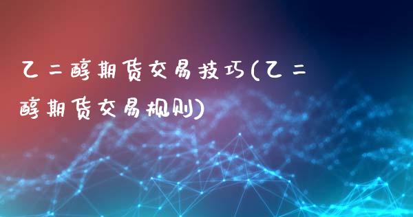 乙二醇期货交易技巧(乙二醇期货交易规则)_https://www.zztgc.com_期货开户_第1张