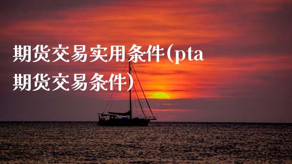 期货交易实用条件(pta期货交易条件)_https://www.zztgc.com_期货行情_第1张