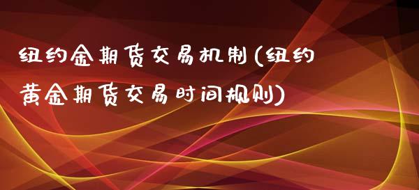 纽约金期货交易机制(纽约黄金期货交易时间规则)_https://www.zztgc.com_期货开户_第1张