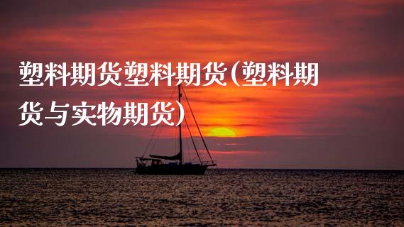 塑料期货塑料期货(塑料期货与实物期货)_https://www.zztgc.com_原油期货_第1张