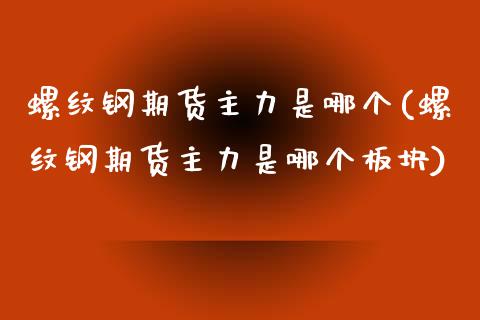 螺纹钢期货主力是哪个(螺纹钢期货主力是哪个板块)_https://www.zztgc.com_期货行情_第1张