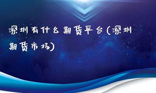 深圳有什么期货平台(深圳期货市场)_https://www.zztgc.com_期货入门_第1张
