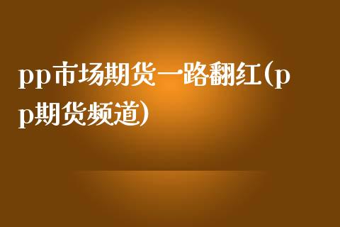 pp市场期货一路翻红(pp期货频道)_https://www.zztgc.com_黄金期货_第1张