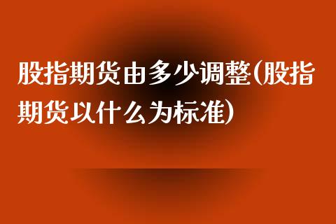 股指期货由多少调整(股指期货以什么为标准)_https://www.zztgc.com_期货入门_第1张