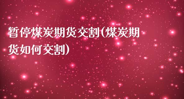 暂停煤炭期货交割(煤炭期货如何交割)_https://www.zztgc.com_黄金期货_第1张