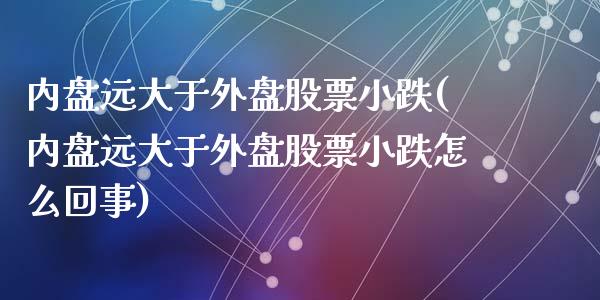 内盘远大于外盘股票小跌(内盘远大于外盘股票小跌怎么回事)_https://www.zztgc.com_期货直播_第1张