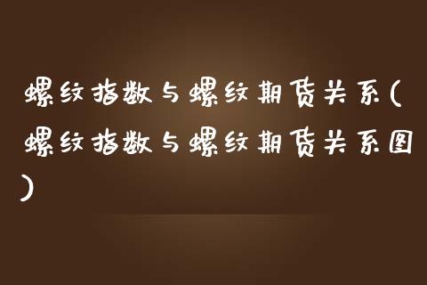 螺纹指数与螺纹期货关系(螺纹指数与螺纹期货关系图)_https://www.zztgc.com_期货行情_第1张