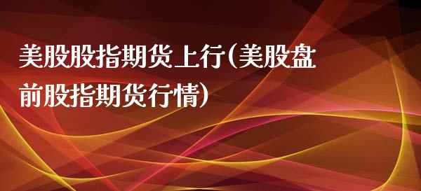 美股股指期货上行(美股盘前股指期货行情)_https://www.zztgc.com_期货入门_第1张