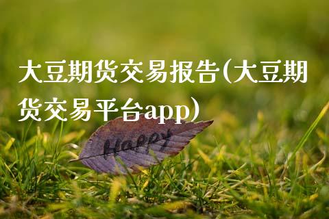 大豆期货交易报告(大豆期货交易平台app)_https://www.zztgc.com_原油期货_第1张