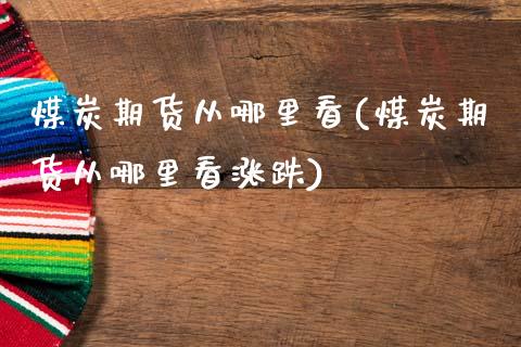 煤炭期货从哪里看(煤炭期货从哪里看涨跌)_https://www.zztgc.com_期货行情_第1张