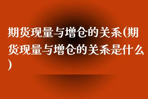 期货现量与增仓的关系(期货现量与增仓的关系是什么)_https://www.zztgc.com_期货入门_第1张