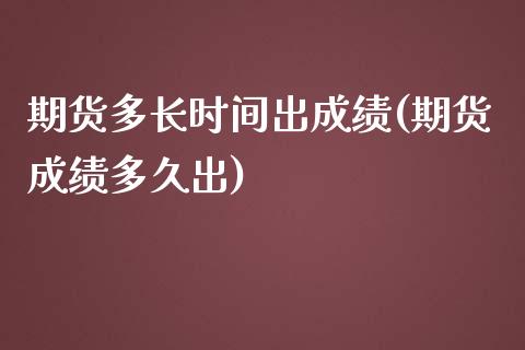 期货多长时间出成绩(期货成绩多久出)_https://www.zztgc.com_期货行情_第1张