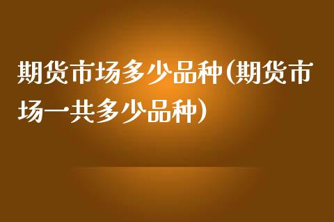 期货市场多少品种(期货市场一共多少品种)_https://www.zztgc.com_期货行情_第1张