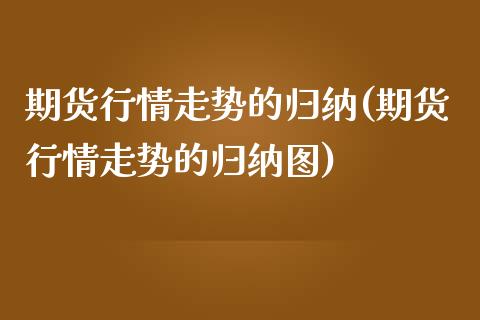 期货行情走势的归纳(期货行情走势的归纳图)_https://www.zztgc.com_期货直播_第1张