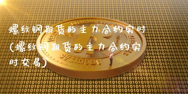 螺纹钢期货的主力合约实时(螺纹钢期货的主力合约实时交易)_https://www.zztgc.com_原油期货_第1张