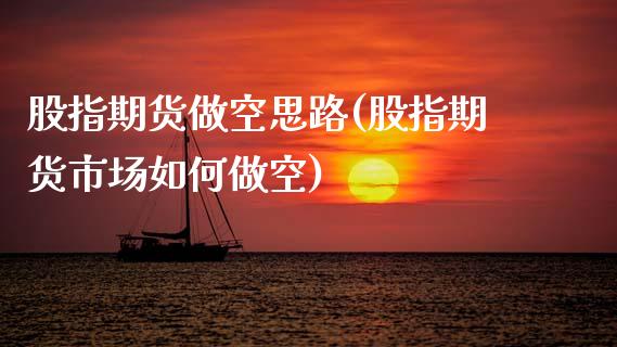 股指期货做空思路(股指期货市场如何做空)_https://www.zztgc.com_原油期货_第1张