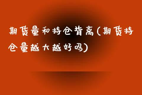 期货量和持仓背离(期货持仓量越大越好吗)_https://www.zztgc.com_期货行情_第1张