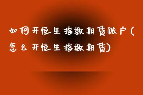 如何开恒生指数期货账户(怎么开恒生指数期货)_https://www.zztgc.com_原油期货_第1张