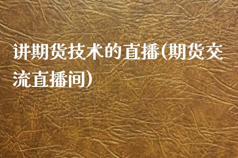 讲期货技术的直播(期货交流直播间)_https://www.zztgc.com_期货行情_第1张