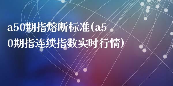 a50期指熔断标准(a50期指连续指数实时行情)_https://www.zztgc.com_黄金期货_第1张