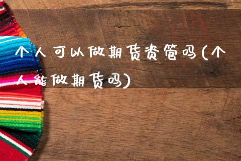 个人可以做期货资管吗(个人能做期货吗)_https://www.zztgc.com_期货直播_第1张