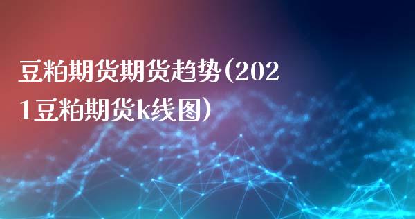 豆粕期货期货趋势(2021豆粕期货k线图)_https://www.zztgc.com_期货直播_第1张