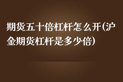 期货五十倍杠杆怎么开(沪金期货杠杆是多少倍)_https://www.zztgc.com_原油期货_第1张