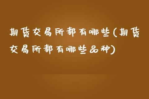期货交易所都有哪些(期货交易所都有哪些品种)_https://www.zztgc.com_期货开户_第1张