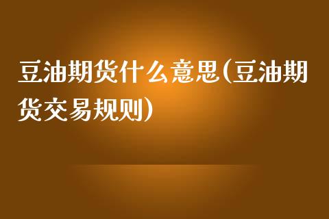 豆油期货什么意思(豆油期货交易规则)_https://www.zztgc.com_期货直播_第1张