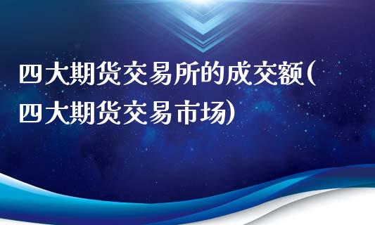 四大期货交易所的成交额(四大期货交易市场)_https://www.zztgc.com_期货直播_第1张