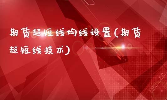 期货超短线均线设置(期货超短线技术)_https://www.zztgc.com_期货行情_第1张