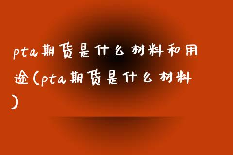 pta期货是什么材料和用途(pta期货是什么材料)_https://www.zztgc.com_原油期货_第1张