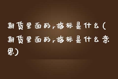 期货里面的r指标是什么(期货里面的r指标是什么意思)_https://www.zztgc.com_黄金期货_第1张