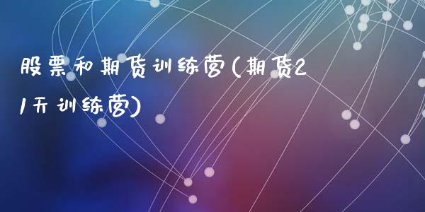 股票和期货训练营(期货21天训练营)_https://www.zztgc.com_原油期货_第1张