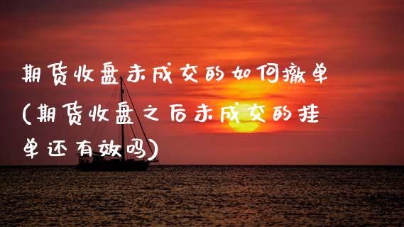 期货收盘未成交的如何撤单(期货收盘之后未成交的挂单还有效吗)_https://www.zztgc.com_期货行情_第1张