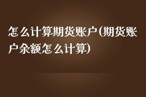 怎么计算期货账户(期货账户余额怎么计算)_https://www.zztgc.com_期货入门_第1张