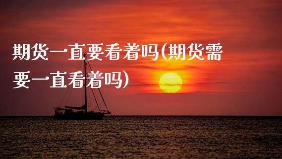 期货一直要看着吗(期货需要一直看着吗)_https://www.zztgc.com_期货直播_第1张