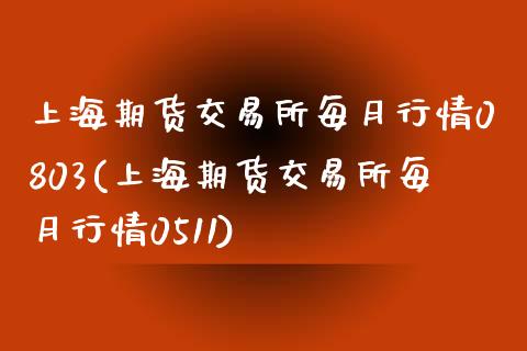 上海期货交易所每月行情0803(上海期货交易所每月行情0511)_https://www.zztgc.com_原油期货_第1张