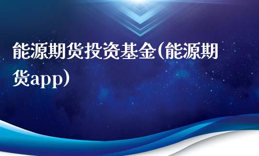 能源期货投资基金(能源期货app)_https://www.zztgc.com_原油期货_第1张