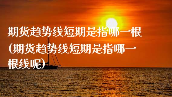 期货趋势线短期是指哪一根(期货趋势线短期是指哪一根线呢)_https://www.zztgc.com_黄金期货_第1张