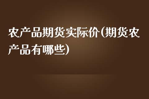 农产品期货实际价(期货农产品有哪些)_https://www.zztgc.com_期货行情_第1张