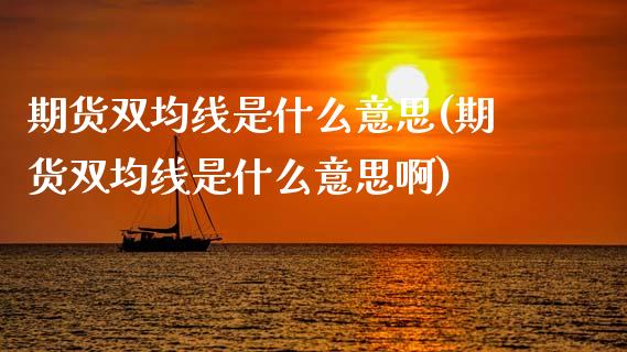 期货双均线是什么意思(期货双均线是什么意思啊)_https://www.zztgc.com_期货行情_第1张