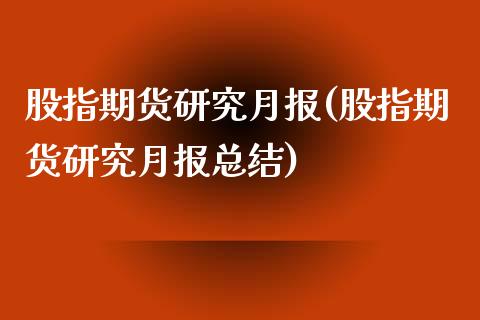 股指期货研究月报(股指期货研究月报总结)_https://www.zztgc.com_期货直播_第1张